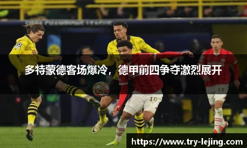 多特蒙德客场爆冷，德甲前四争夺激烈展开