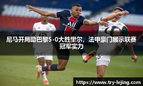 尼马开局助巴黎5-0大胜里尔，法甲豪门展示联赛冠军实力