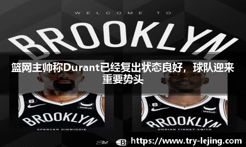 篮网主帅称Durant已经复出状态良好，球队迎来重要势头
