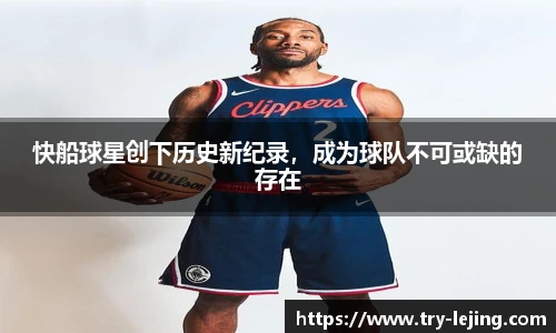 快船球星创下历史新纪录，成为球队不可或缺的存在