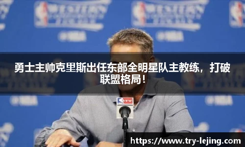 勇士主帅克里斯出任东部全明星队主教练，打破联盟格局！