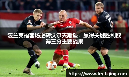 法兰克福客场逆转沃尔夫斯堡，赢得关键胜利取得三分重要战果