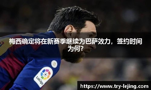 梅西确定将在新赛季继续为巴萨效力，签约时间为何？