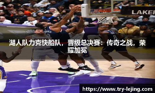 湖人队力克快船队，晋级总决赛：传奇之战，荣耀加冕