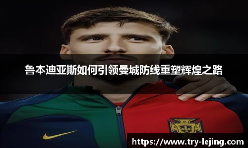 鲁本迪亚斯如何引领曼城防线重塑辉煌之路