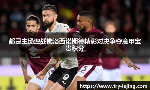 都灵主场迎战佛洛西诺期待精彩对决争夺意甲宝贵积分