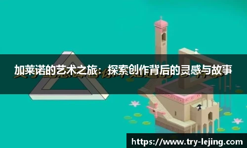 加莱诺的艺术之旅：探索创作背后的灵感与故事