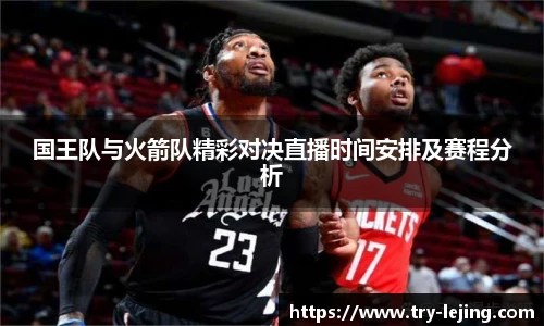 国王队与火箭队精彩对决直播时间安排及赛程分析