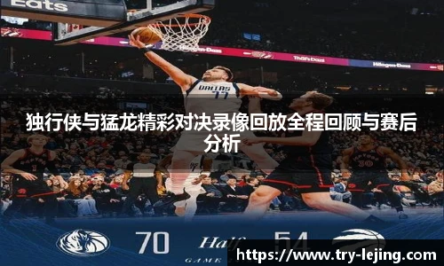 独行侠与猛龙精彩对决录像回放全程回顾与赛后分析