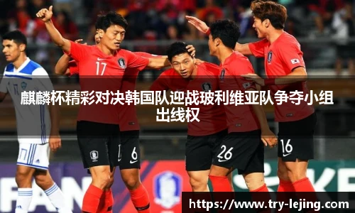 麒麟杯精彩对决韩国队迎战玻利维亚队争夺小组出线权