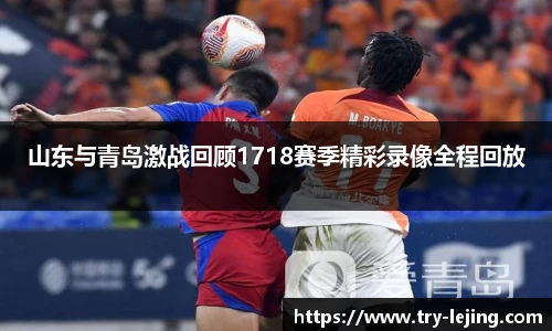 山东与青岛激战回顾1718赛季精彩录像全程回放