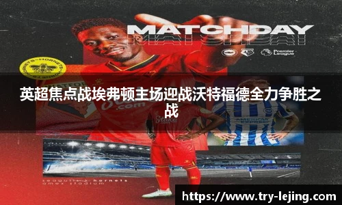 英超焦点战埃弗顿主场迎战沃特福德全力争胜之战