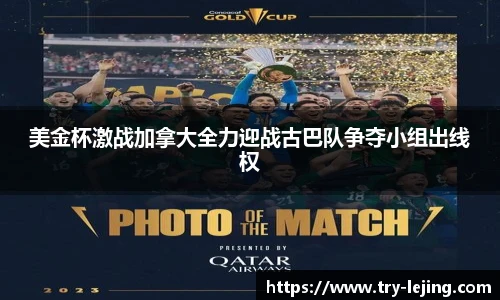 美金杯激战加拿大全力迎战古巴队争夺小组出线权