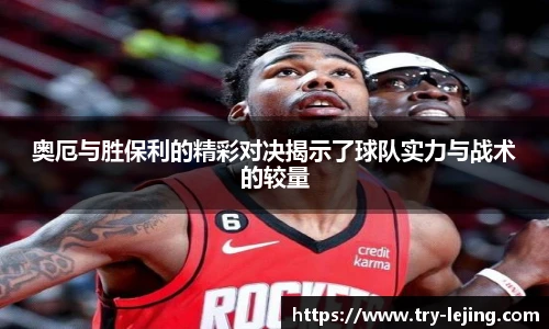 奥厄与胜保利的精彩对决揭示了球队实力与战术的较量