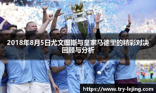 2018年8月5日尤文图斯与皇家马德里的精彩对决回顾与分析