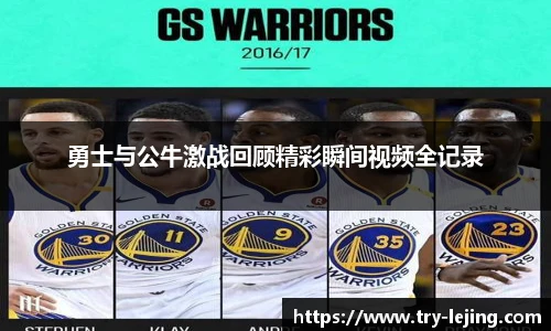 勇士与公牛激战回顾精彩瞬间视频全记录