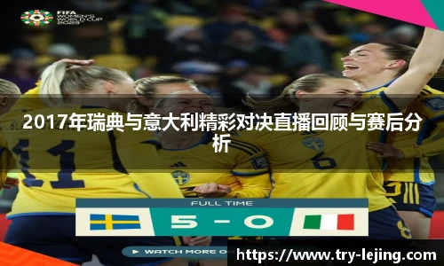 2017年瑞典与意大利精彩对决直播回顾与赛后分析